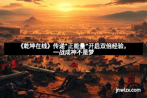 《乾坤在线》传递“正能量”开启双倍经验，一战成神不是梦