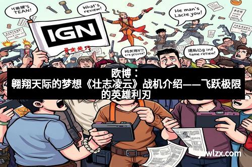 欧博：翱翔天际的梦想《壮志凌云》战机介绍——飞跃极限的英雄利刃